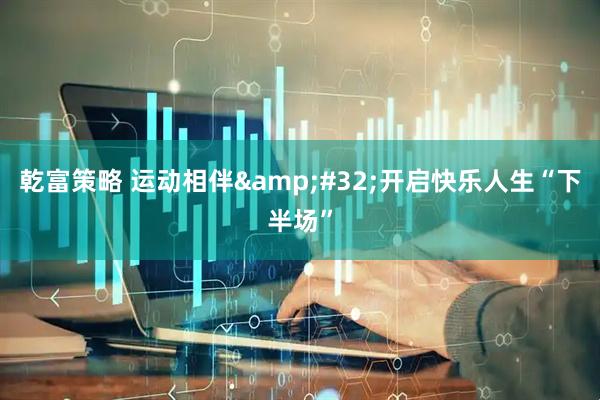 乾富策略 运动相伴&#32;开启快乐人生“下半场”