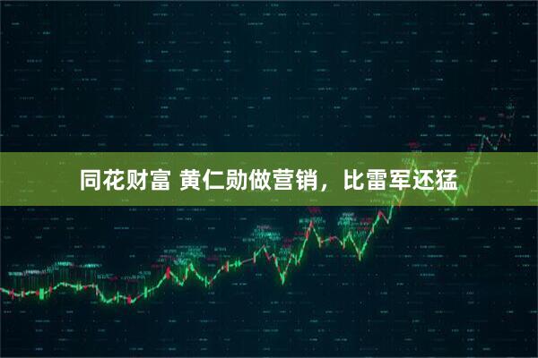 同花财富 黄仁勋做营销，比雷军还猛