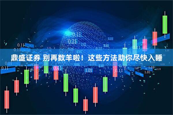 鼎盛证券 别再数羊啦！这些方法助你尽快入睡