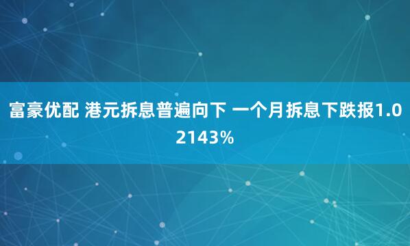 富豪优配 港元拆息普遍向下 一个月拆息下跌报1.02143%