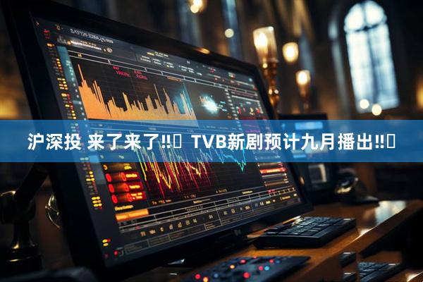 沪深投 来了来了‼️TVB新剧预计九月播出‼️