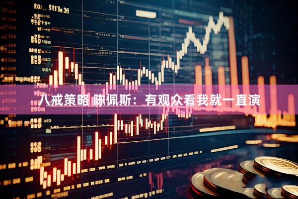 八戒策略 陈佩斯：有观众看我就一直演