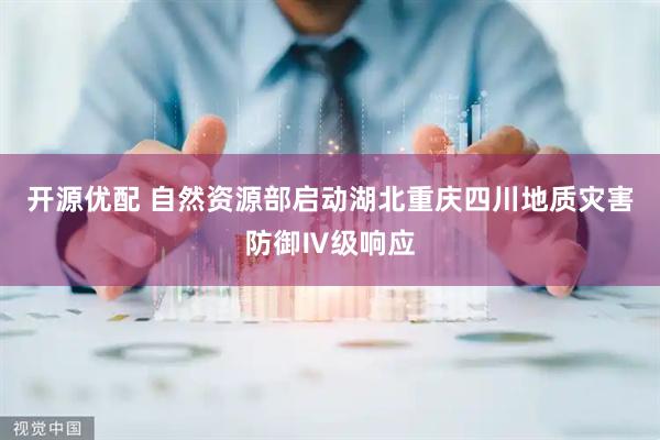 开源优配 自然资源部启动湖北重庆四川地质灾害防御Ⅳ级响应