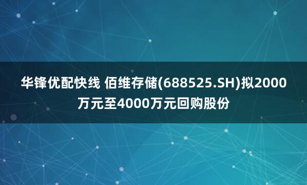 华锋优配快线 佰维存储(688525.SH)拟2000万元至4000万元回购股份