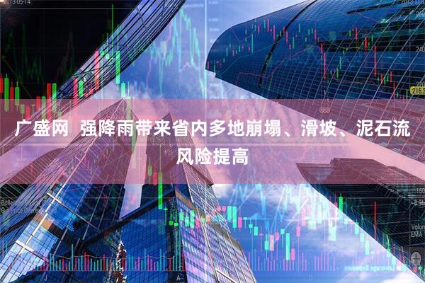 广盛网  强降雨带来省内多地崩塌、滑坡、泥石流风险提高