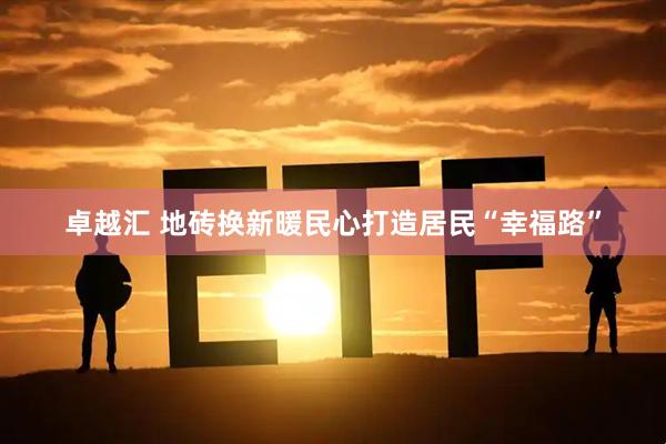 卓越汇 地砖换新暖民心打造居民“幸福路”