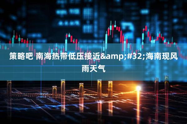 策略吧 南海热带低压接近&#32;海南现风雨天气