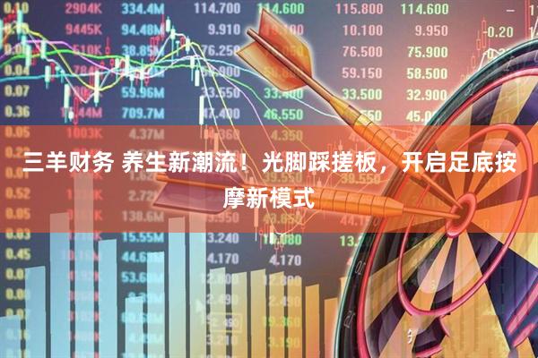 三羊财务 养生新潮流！光脚踩搓板，开启足底按摩新模式