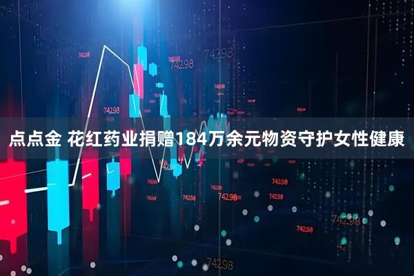 点点金 花红药业捐赠184万余元物资守护女性健康