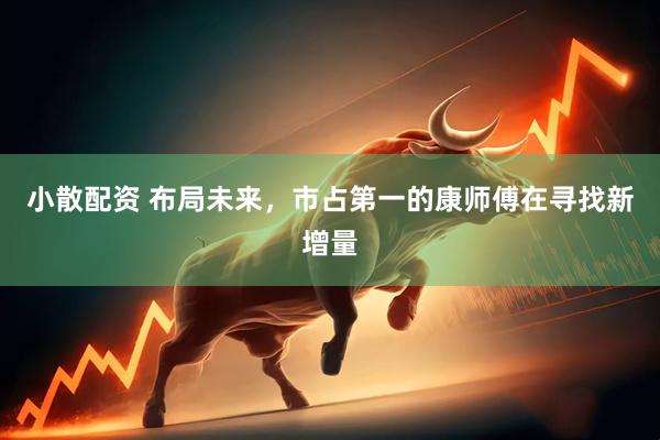 小散配资 布局未来，市占第一的康师傅在寻找新增量