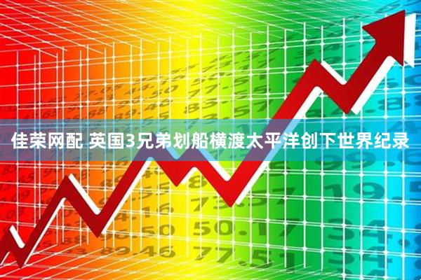佳荣网配 英国3兄弟划船横渡太平洋创下世界纪录