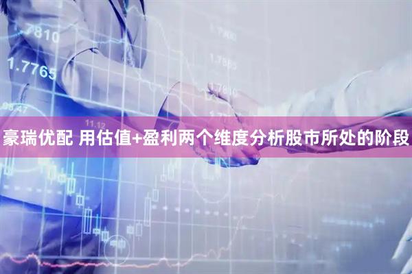 豪瑞优配 用估值+盈利两个维度分析股市所处的阶段
