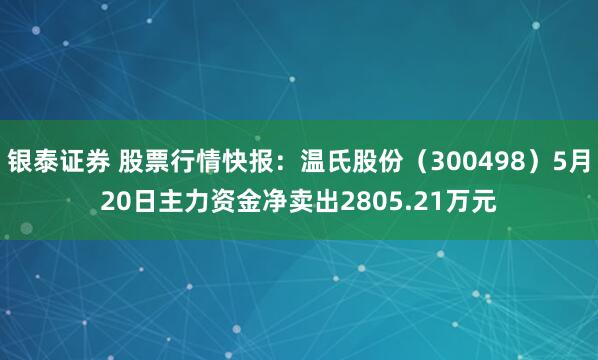 银泰证券 股票行情快报：温氏股份（300498）5月20日主力资金净卖出2805.21万元