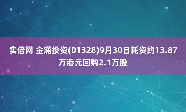 实倍网 金涌投资(01328)9月30日耗资约13.87万港元回购2.1万股