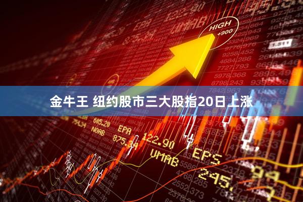 金牛王 纽约股市三大股指20日上涨