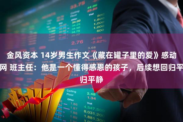 金风资本 14岁男生作文《藏在罐子里的爱》感动全网 班主任：他是一个懂得感恩的孩子，后续想回归平静