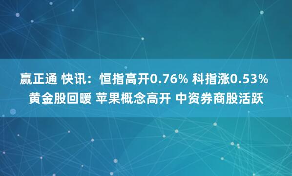 赢正通 快讯:恒指高开0.76% 科指涨0.53% 黄金股回暖 苹果概念高开 中资券商股活跃