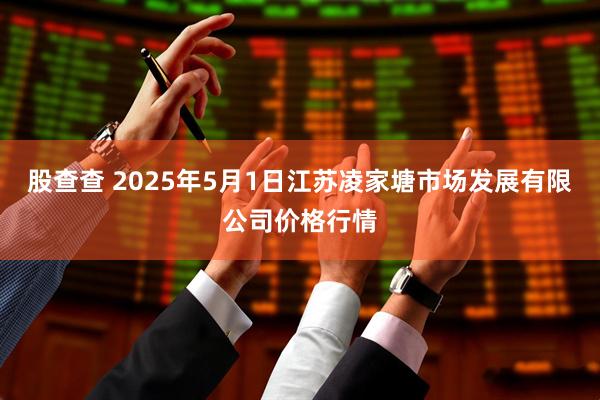 股查查 2025年5月1日江苏凌家塘市场发展有限公司价格行情