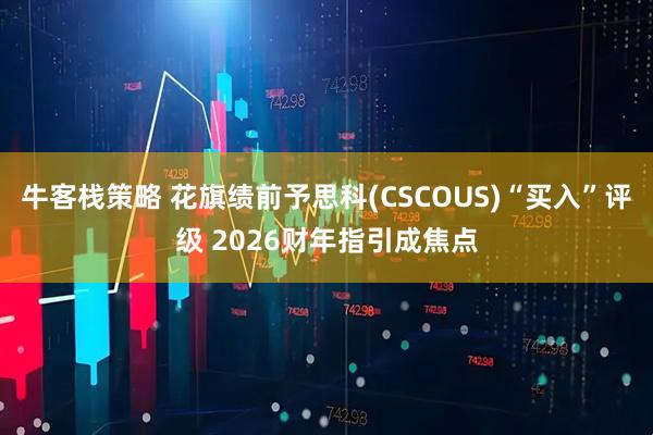牛客栈策略 花旗绩前予思科(CSCOUS)“买入”评级 2026财年指引成焦点