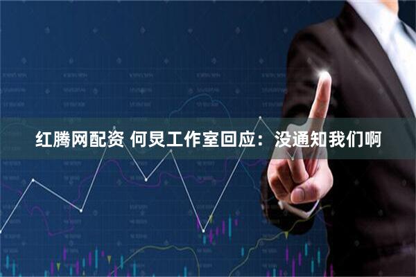 红腾网配资 何炅工作室回应：没通知我们啊