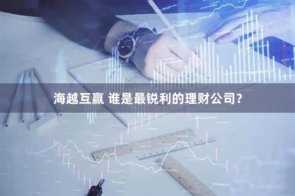 海越互赢 谁是最锐利的理财公司？