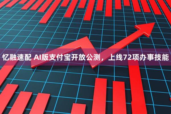 忆融速配 AI版支付宝开放公测，上线72项办事技能
